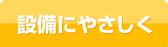 設備にやさしく